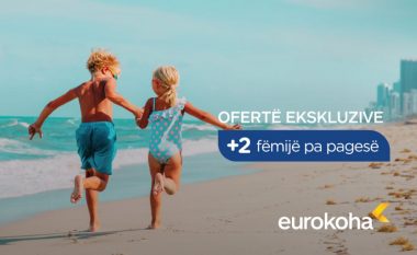 Pushimet e ëndrrave po ju presin, Eurokoha sjell ofertën për dy fëmijë pa pagesë