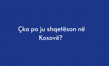 Çka po ju shqetëson në Kosovë?